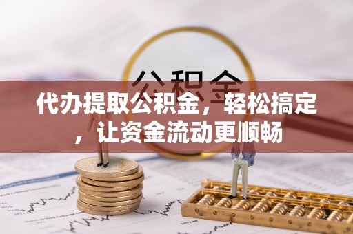 华坪代办提取公积金，轻松搞定，让资金流动更顺畅