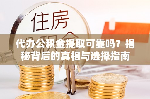华坪代办公积金提取可靠吗？揭秘背后的真相与选择指南
