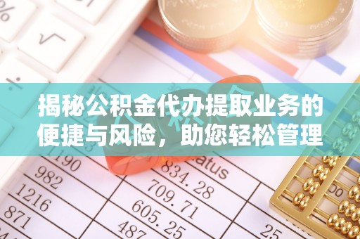 华坪揭秘公积金代办提取业务的便捷与风险，助您轻松管理财务