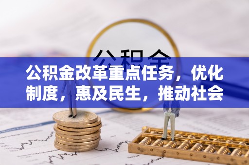 华坪公积金改革重点任务，优化制度，惠及民生，推动社会公平发展