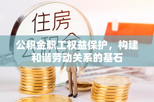 华坪公积金职工权益保护，构建和谐劳动关系的基石