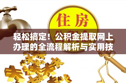 华坪轻松搞定！公积金提取网上办理的全流程解析与实用技巧