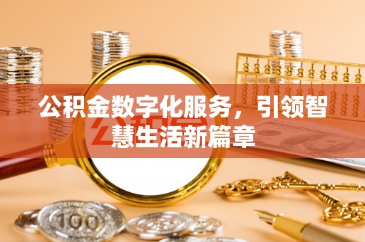 华坪公积金数字化服务，引领智慧生活新篇章