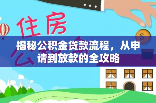 华坪揭秘公积金贷款流程，从申请到放款的全攻略