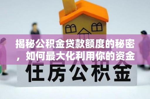 华坪揭秘公积金贷款额度的秘密，如何最大化利用你的资金