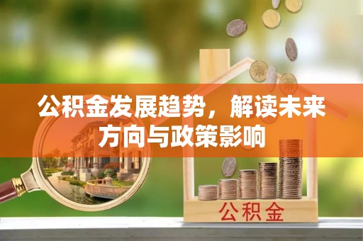 华坪公积金发展趋势，解读未来方向与政策影响