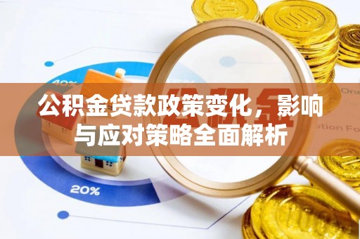 华坪公积金贷款政策变化，影响与应对策略全面解析