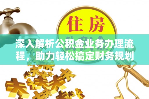 华坪深入解析公积金业务办理流程，助力轻松搞定财务规划