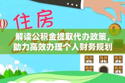 华坪解读公积金提取代办政策，助力高效办理个人财务规划