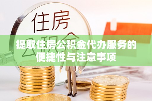 华坪提取住房公积金代办服务的便捷性与注意事项