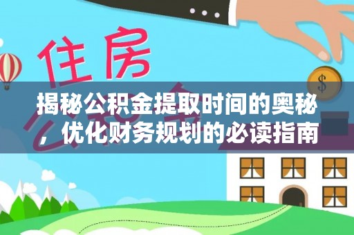 华坪揭秘公积金提取时间的奥秘，优化财务规划的必读指南