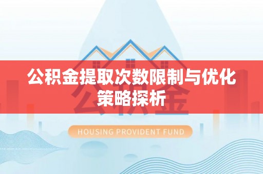 华坪公积金提取次数限制与优化策略探析