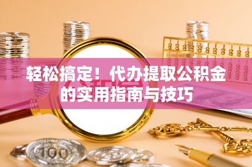 华坪轻松搞定！代办提取公积金的实用指南与技巧