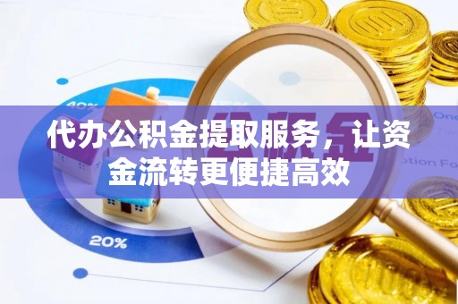 华坪代办公积金提取服务，让资金流转更便捷高效