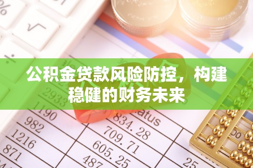华坪公积金贷款风险防控，构建稳健的财务未来