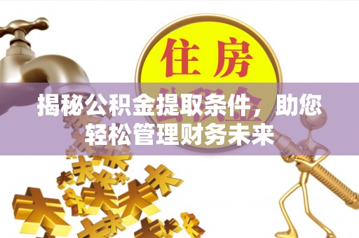 华坪揭秘公积金提取条件，助您轻松管理财务未来