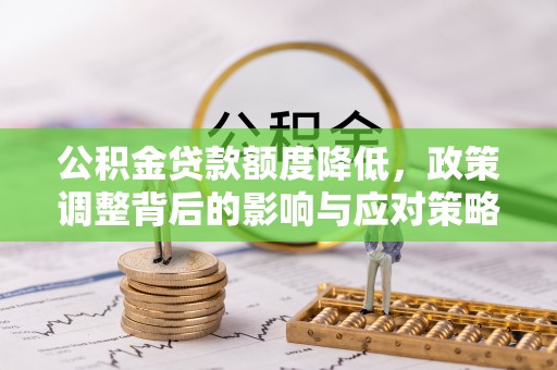 华坪公积金贷款额度降低，政策调整背后的影响与应对策略