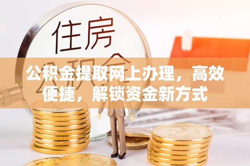 华坪公积金提取网上办理，高效便捷，解锁资金新方式