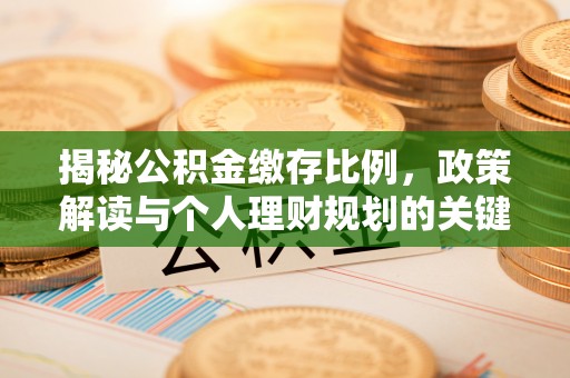 华坪揭秘公积金缴存比例，政策解读与个人理财规划的关键