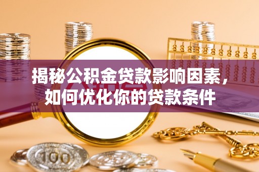 华坪揭秘公积金贷款影响因素，如何优化你的贷款条件