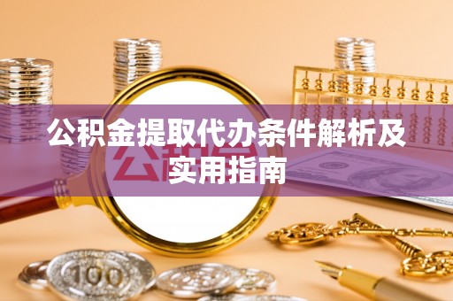 华坪公积金提取代办条件解析及实用指南