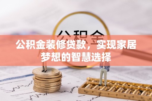 华坪公积金装修贷款，实现家居梦想的智慧选择