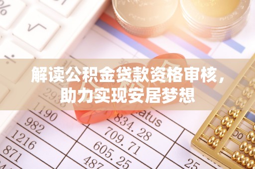 华坪解读公积金贷款资格审核，助力实现安居梦想