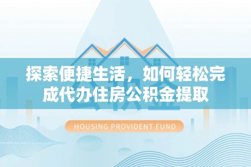 华坪探索便捷生活，如何轻松完成代办住房公积金提取