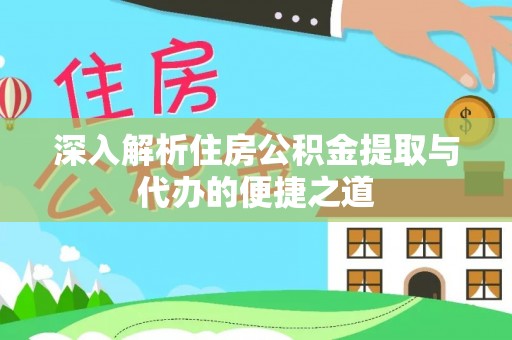 华坪深入解析住房公积金提取与代办的便捷之道