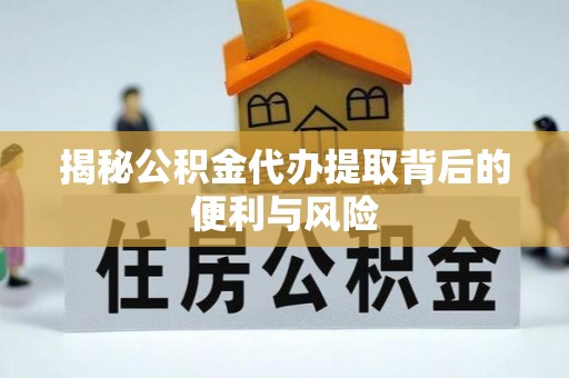 华坪揭秘公积金代办提取背后的便利与风险