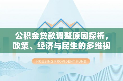 华坪公积金贷款调整原因探析，政策、经济与民生的多维视角