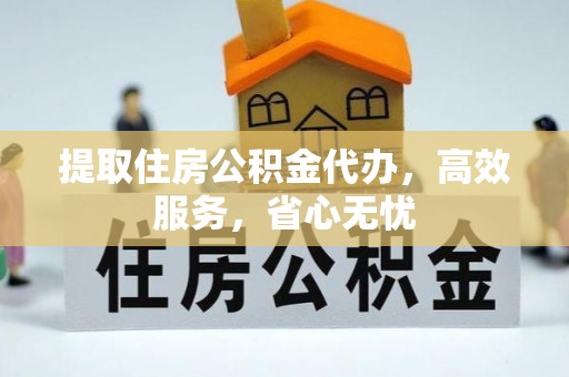 华坪提取住房公积金代办，高效服务，省心无忧