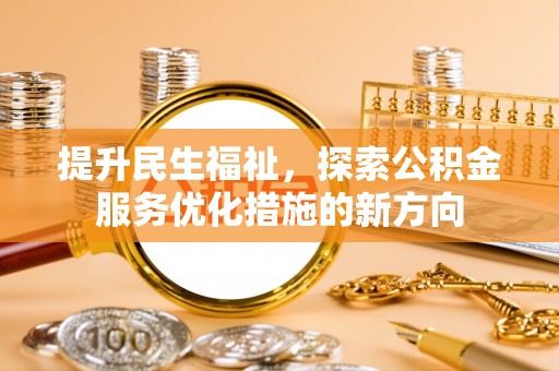 华坪提升民生福祉，探索公积金服务优化措施的新方向
