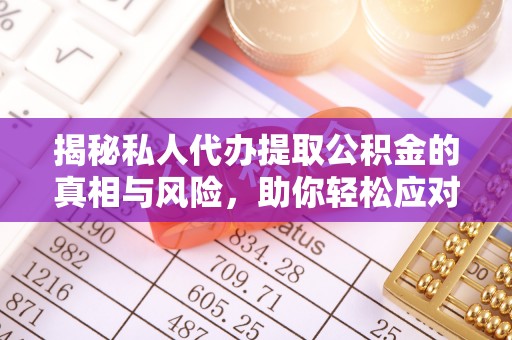 华坪揭秘私人代办提取公积金的真相与风险，助你轻松应对资金难题