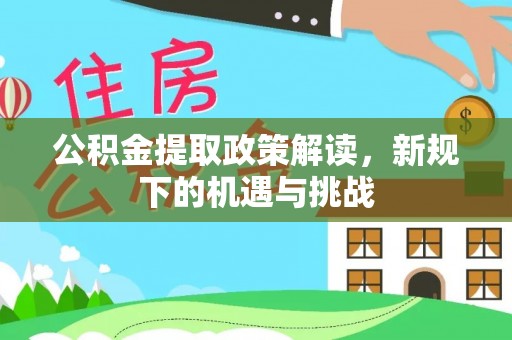 华坪公积金提取政策解读，新规下的机遇与挑战