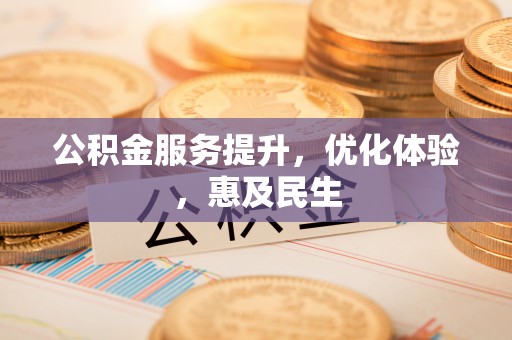 华坪公积金服务提升，优化体验，惠及民生