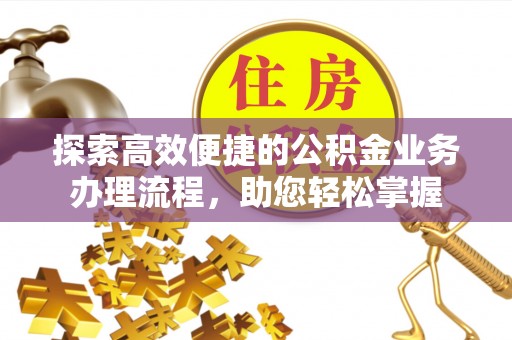 华坪探索高效便捷的公积金业务办理流程，助您轻松掌握