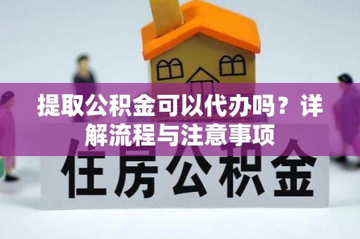 华坪提取公积金可以代办吗？详解流程与注意事项