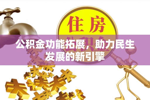 华坪公积金功能拓展，助力民生发展的新引擎