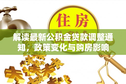 华坪解读最新公积金贷款调整通知，政策变化与购房影响