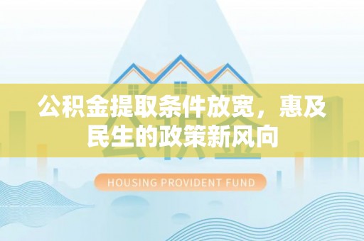 华坪公积金提取条件放宽，惠及民生的政策新风向