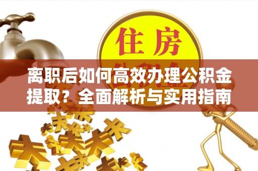 华坪离职后如何高效办理公积金提取？全面解析与实用指南