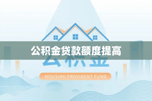 华坪公积金贷款额度提高