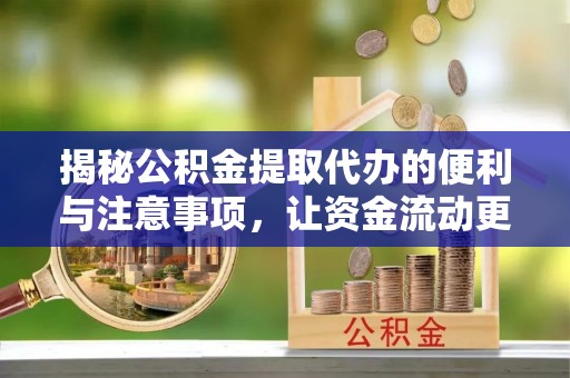 华坪揭秘公积金提取代办的便利与注意事项，让资金流动更高效