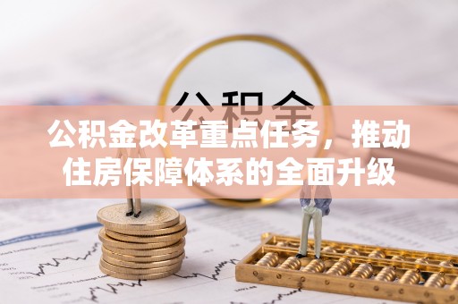 华坪公积金改革重点任务，推动住房保障体系的全面升级