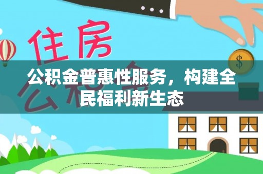 华坪公积金普惠性服务，构建全民福利新生态