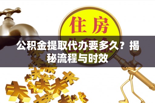华坪公积金提取代办要多久？揭秘流程与时效