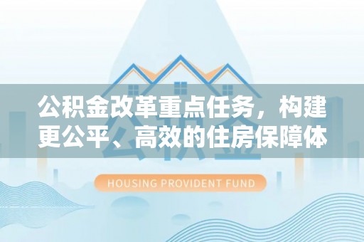华坪公积金改革重点任务，构建更公平、高效的住房保障体系
