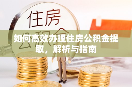 华坪如何高效办理住房公积金提取，解析与指南
