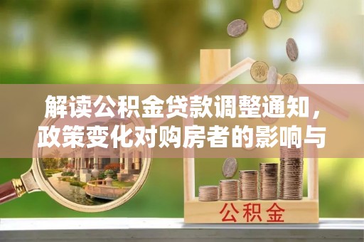 华坪解读公积金贷款调整通知，政策变化对购房者的影响与机遇